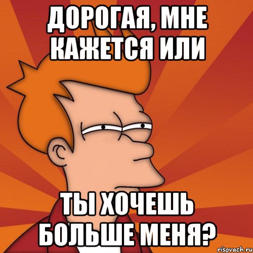 дорогая, мне кажется или ты хочешь больше меня?, Мем Мне кажется или (Фрай Футурама)