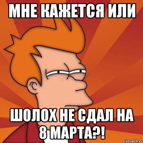 мне кажется или шолох не сдал на 8 марта?!, Мем Мне кажется или (Фрай Футурама)