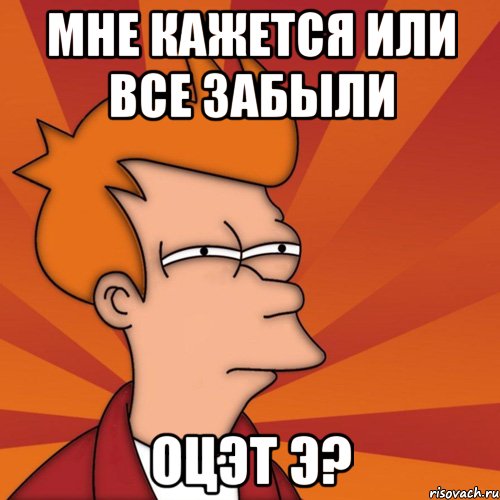 мне кажется или все забыли оцэт э?, Мем Мне кажется или (Фрай Футурама)