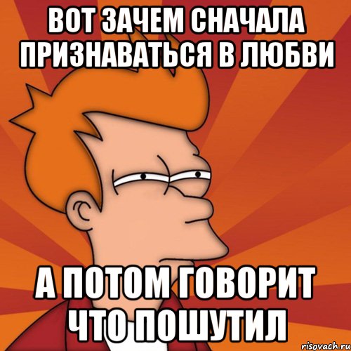 вот зачем сначала признаваться в любви а потом говорит что пошутил, Мем Мне кажется или (Фрай Футурама)