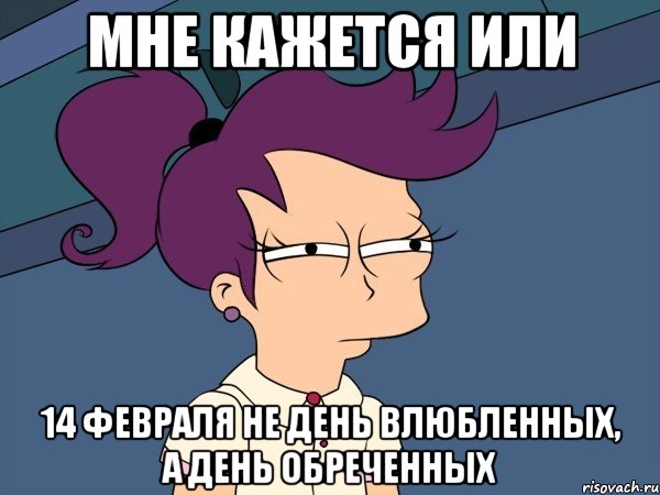 мне кажется или 14 февраля не день влюбленных, а день обреченных, Мем Мне кажется или (с Лилой)