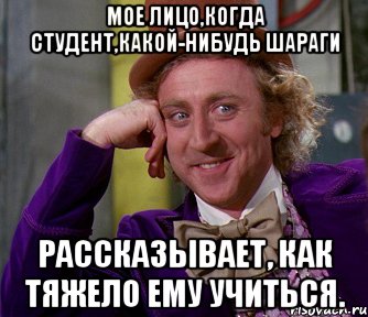 мое лицо,когда студент,какой-нибудь шараги рассказывает, как тяжело ему учиться., Мем мое лицо