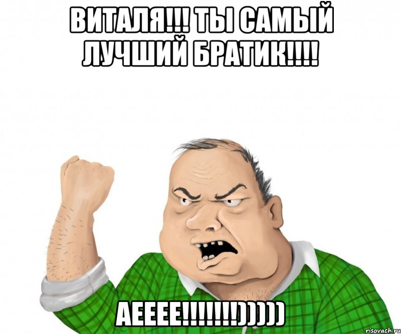 виталя!!! ты самый лучший братик!!! аееее!!!)))))