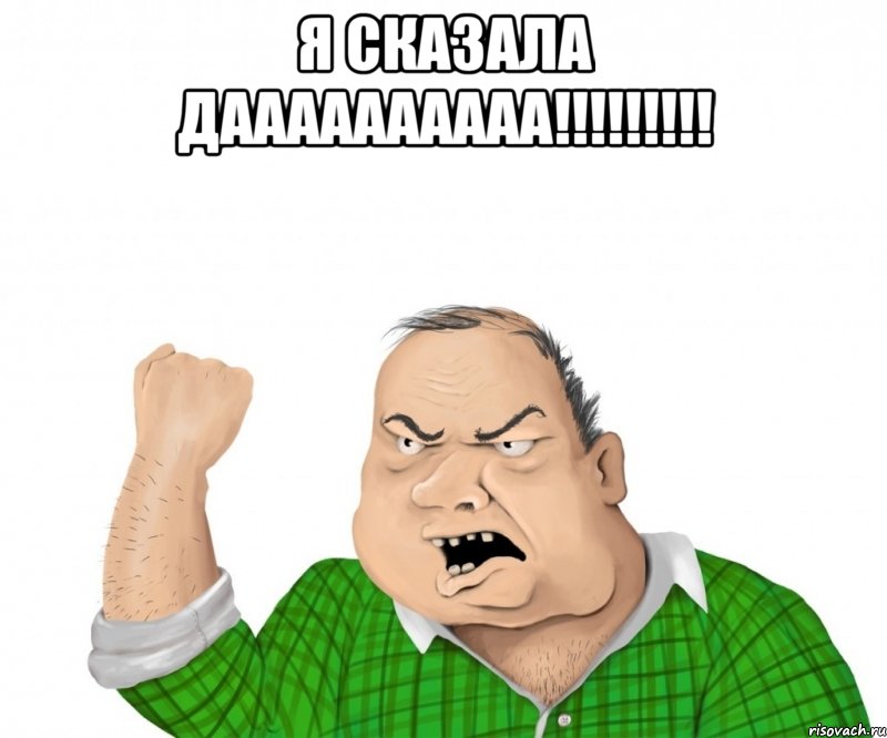 я сказала даааааааааа!!! , Мем мужик