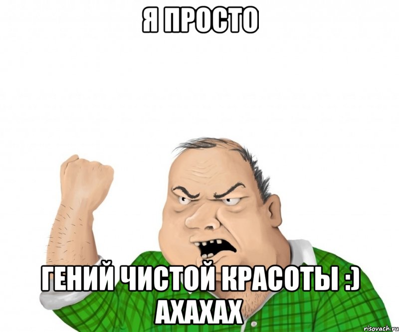 я просто гений чистой красоты :) ахахах, Мем мужик