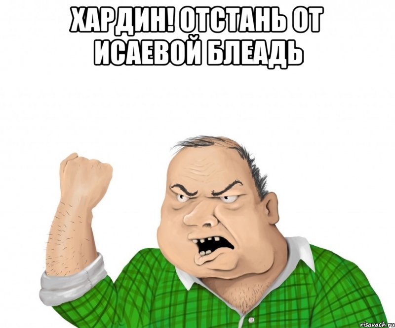 хардин! отстань от исаевой блеадь , Мем мужик