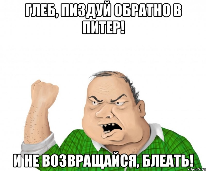 глеб, пиздуй обратно в питер! и не возвращайся, блеать!, Мем мужик