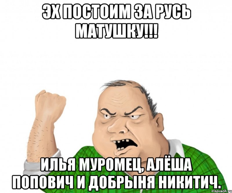 эх постоим за русь матушку!!! илья муромец, алёша попович и добрыня никитич., Мем мужик