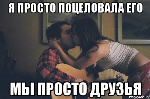 я просто поцеловала его мы просто друзья, Мем мы просто друзья