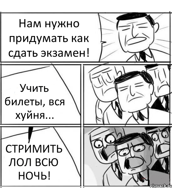 Нам нужно придумать как сдать экзамен! Учить билеты, вся хуйня... СТРИМИТЬ ЛОЛ ВСЮ НОЧЬ!