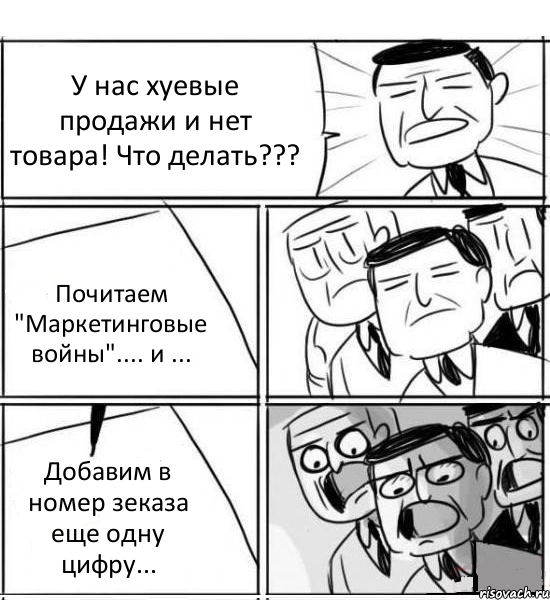 У нас хуевые продажи и нет товара! Что делать??? Почитаем "Маркетинговые войны".... и ... Добавим в номер зеказа еще одну цифру..., Комикс нам нужна новая идея