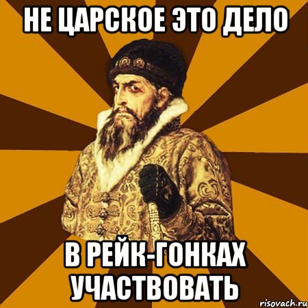 не царское это дело в рейк-гонках участвовать, Мем Не царское это дело