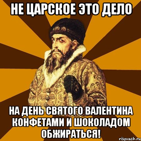 не царское это дело на день святого валентина конфетами и шоколадом обжираться!, Мем Не царское это дело