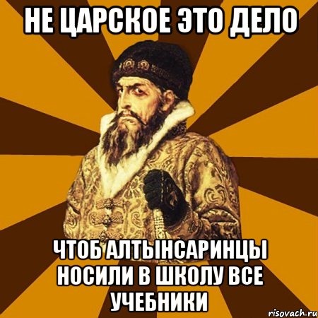 не царское это дело чтоб алтынсаринцы носили в школу все учебники, Мем Не царское это дело