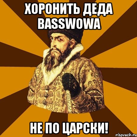 хоронить деда basswowa не по царски!, Мем Не царское это дело