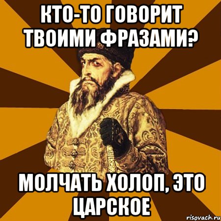 кто-то говорит твоими фразами? молчать холоп, это царское, Мем Не царское это дело