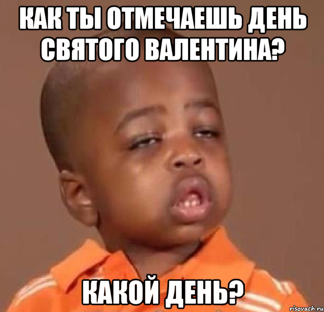 как ты отмечаешь день святого валентина? какой день?, Мем  Какой пацан (негритенок)