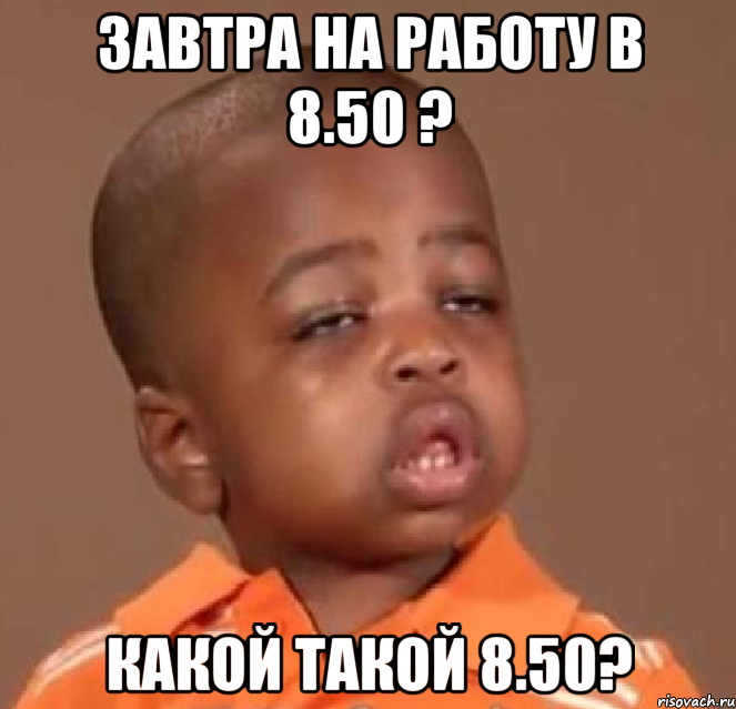 завтра на работу в 8.50 ? какой такой 8.50?, Мем  Какой пацан (негритенок)