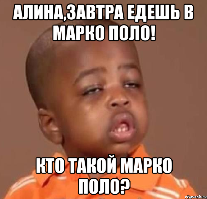 алина,завтра едешь в марко поло! кто такой марко поло?, Мем  Какой пацан (негритенок)