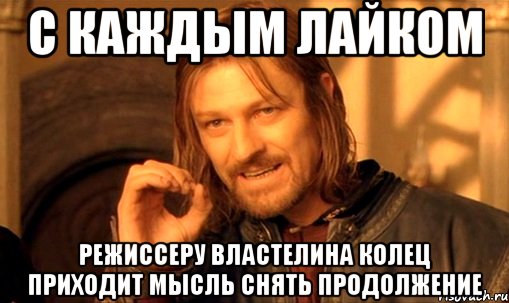 с каждым лайком режиссеру властелина колец приходит мысль снять продолжение, Мем Нельзя просто так взять и (Боромир мем)