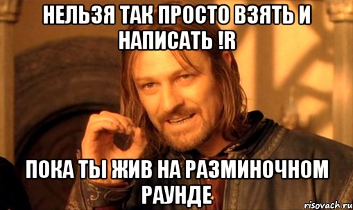 нельзя так просто взять и написать !r пока ты жив на разминочном раунде, Мем Нельзя просто так взять и (Боромир мем)