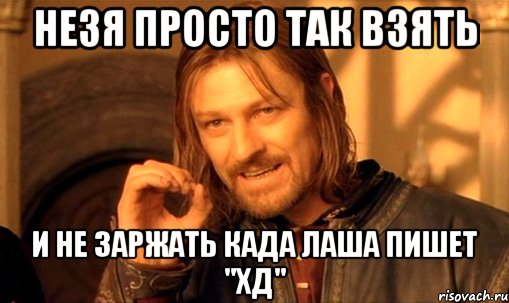 незя просто так взять и не заржать када лаша пишет "хд", Мем Нельзя просто так взять и (Боромир мем)