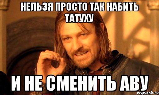 нельзя просто так набить татуху и не сменить аву, Мем Нельзя просто так взять и (Боромир мем)