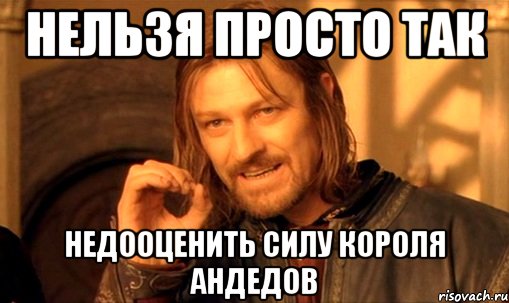 нельзя просто так недооценить силу короля андедов, Мем Нельзя просто так взять и (Боромир мем)