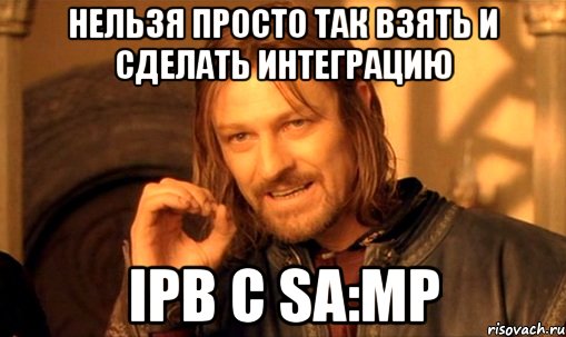 нельзя просто так взять и сделать интеграцию ipb с sa:mp, Мем Нельзя просто так взять и (Боромир мем)