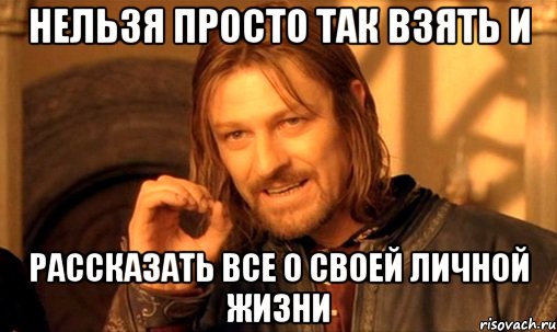 нельзя просто так взять и рассказать все о своей личной жизни, Мем Нельзя просто так взять и (Боромир мем)