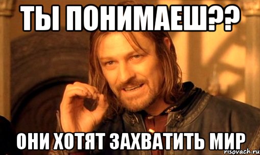 ты понимаеш?? они хотят захватить мир, Мем Нельзя просто так взять и (Боромир мем)