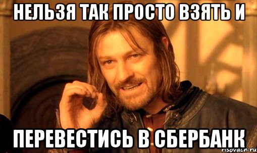 нельзя так просто взять и перевестись в сбербанк, Мем Нельзя просто так взять и (Боромир мем)