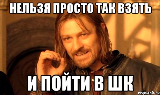 нельзя просто так взять и пойти в шк, Мем Нельзя просто так взять и (Боромир мем)