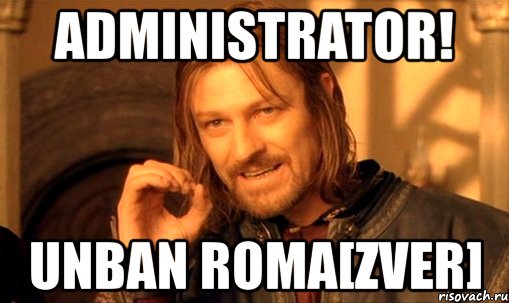 administrator! unban roma[zver], Мем Нельзя просто так взять и (Боромир мем)