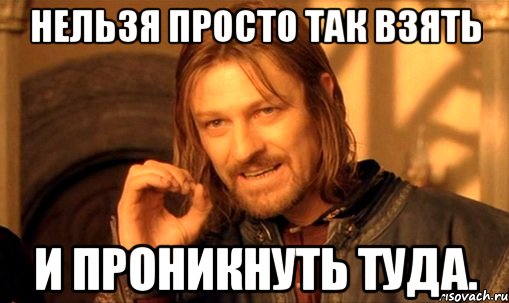 нельзя просто так взять и проникнуть туда., Мем Нельзя просто так взять и (Боромир мем)