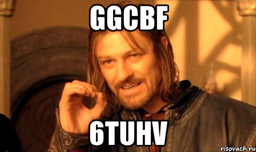 ggcbf 6tuhv, Мем Нельзя просто так взять и (Боромир мем)