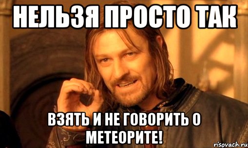 нельзя просто так взять и не говорить о метеорите!, Мем Нельзя просто так взять и (Боромир мем)