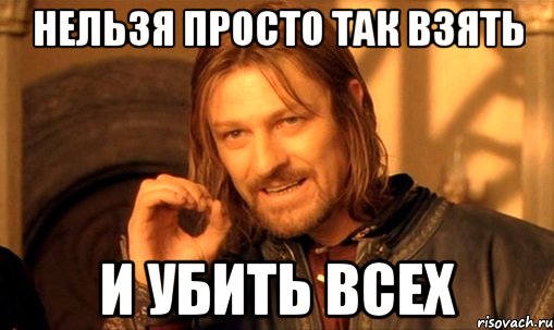 нельзя просто так взять и убить всех, Мем Нельзя просто так взять и (Боромир мем)