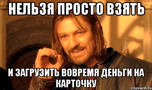 нельзя просто взять и загрузить вовремя деньги на карточку, Мем Нельзя просто так взять и (Боромир мем)