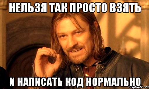 нельзя так просто взять и написать код нормально, Мем Нельзя просто так взять и (Боромир мем)