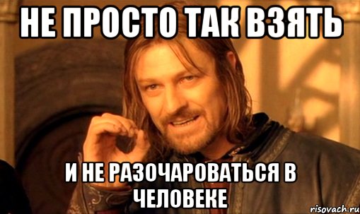 не просто так взять и не разочароваться в человеке, Мем Нельзя просто так взять и (Боромир мем)