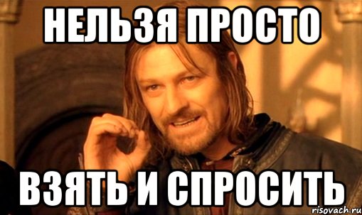 нельзя просто взять и спросить, Мем Нельзя просто так взять и (Боромир мем)