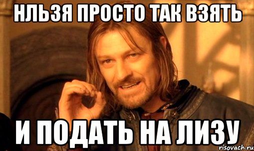 нльзя просто так взять и подать на лизу, Мем Нельзя просто так взять и (Боромир мем)