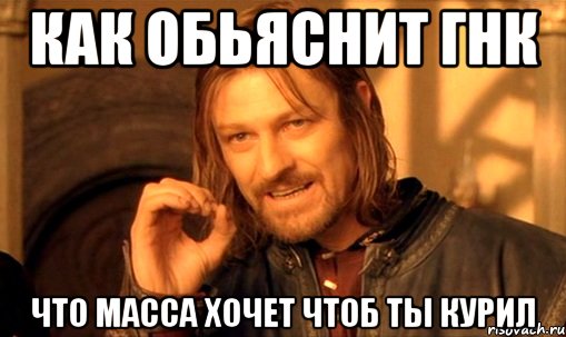 как обьяснит гнк что масса хочет чтоб ты курил, Мем Нельзя просто так взять и (Боромир мем)