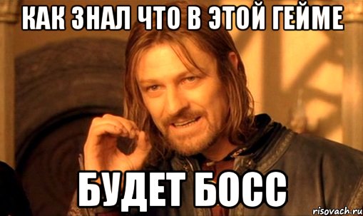 как знал что в этой гейме будет босс, Мем Нельзя просто так взять и (Боромир мем)