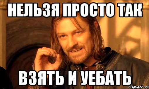 нельзя просто так взять и уебать, Мем Нельзя просто так взять и (Боромир мем)