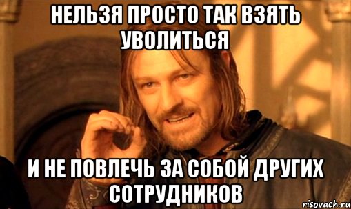 нельзя просто так взять уволиться и не повлечь за собой других сотрудников, Мем Нельзя просто так взять и (Боромир мем)