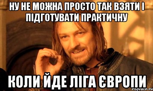 ну не можна просто так взяти і підготувати практичну коли йде ліга європи, Мем Нельзя просто так взять и (Боромир мем)