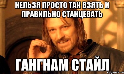 нельзя просто так взять и правильно станцевать гангнам стайл, Мем Нельзя просто так взять и (Боромир мем)