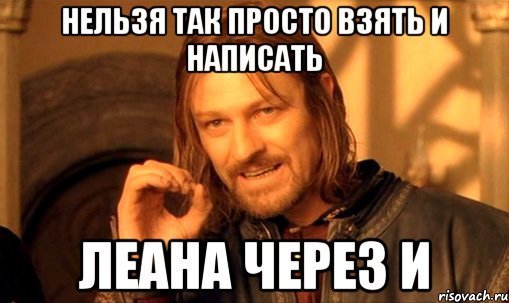 нельзя так просто взять и написать леана через и, Мем Нельзя просто так взять и (Боромир мем)